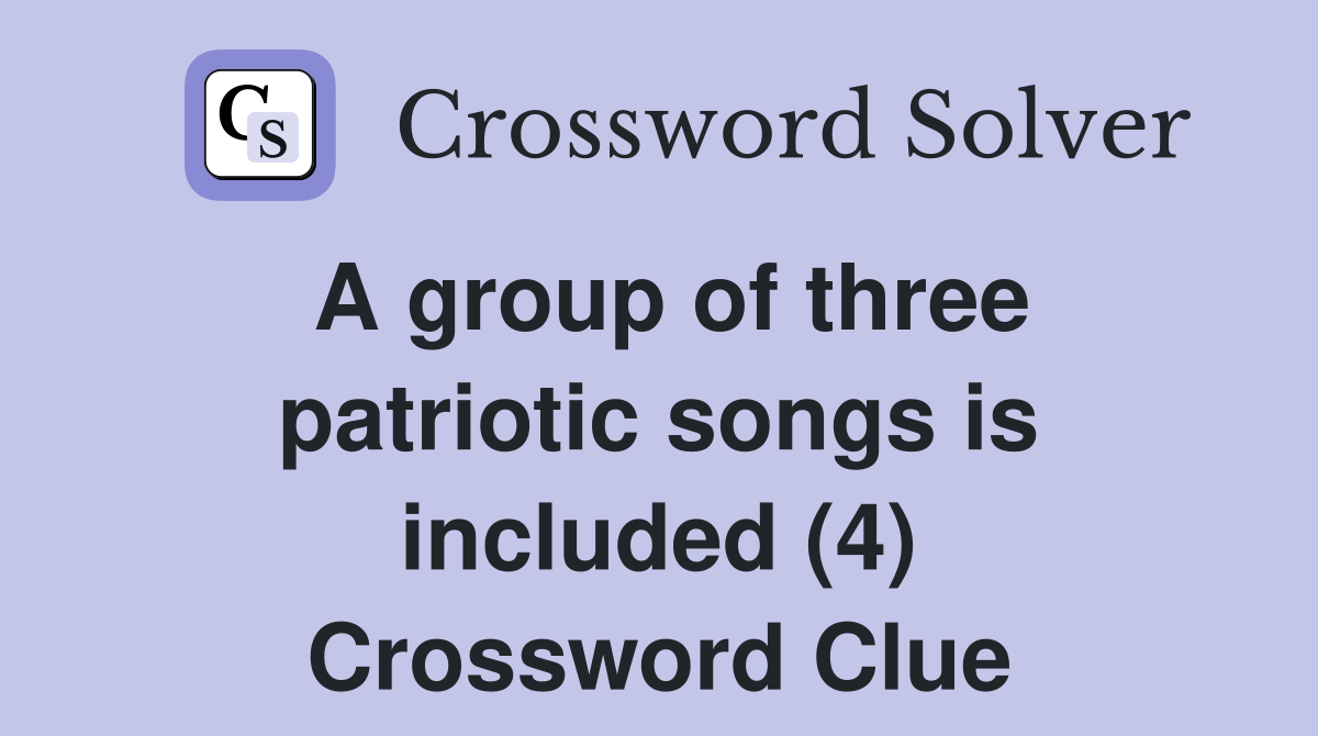 A group of three patriotic songs is included (4) Crossword Clue