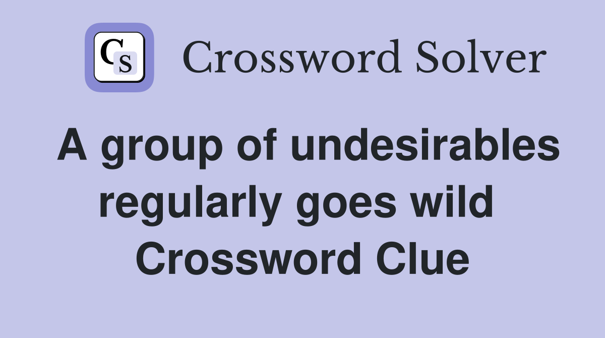 A group of undesirables regularly goes wild  Crossword Clue