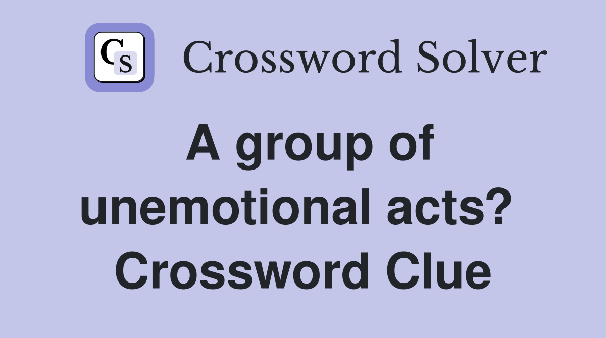 A group of unemotional acts?  Crossword Clue