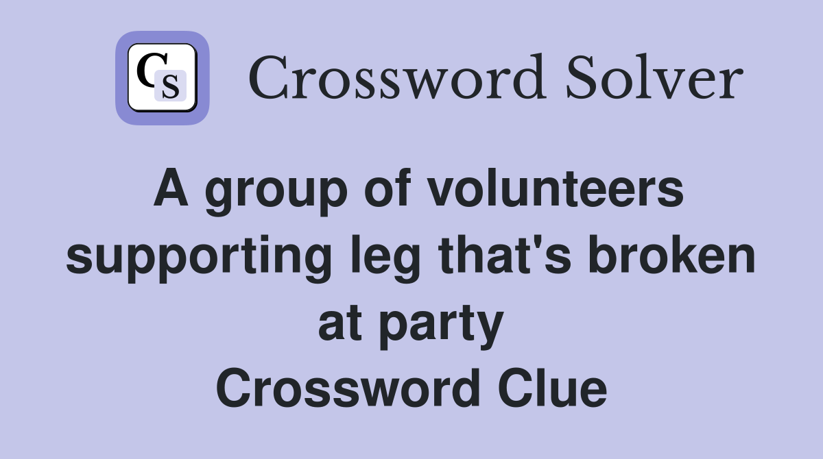 A group of volunteers supporting leg that's broken at party Crossword Clue