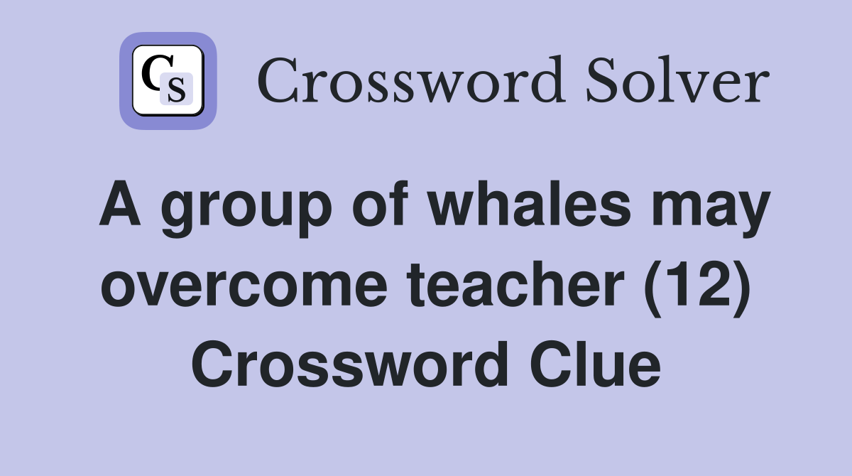 A group of whales may overcome teacher (12) Crossword Clue