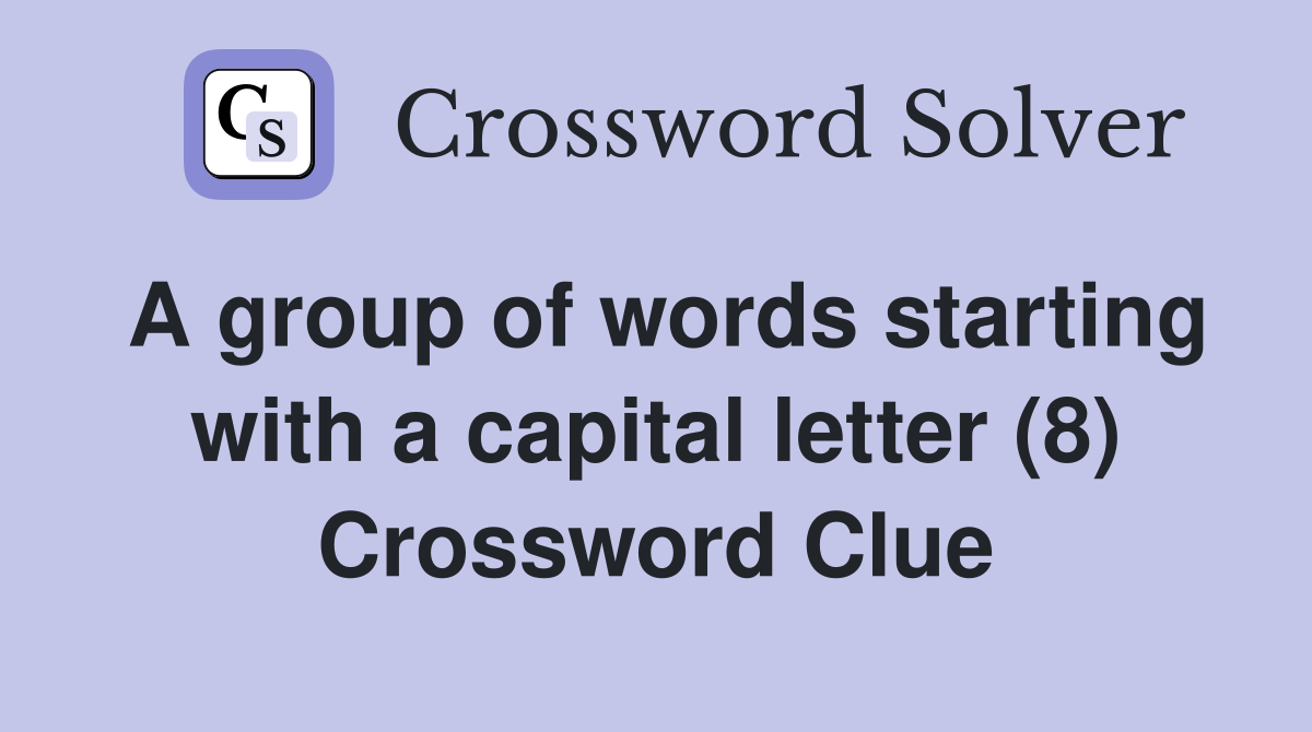 A group of words starting with a capital letter (8) Crossword Clue