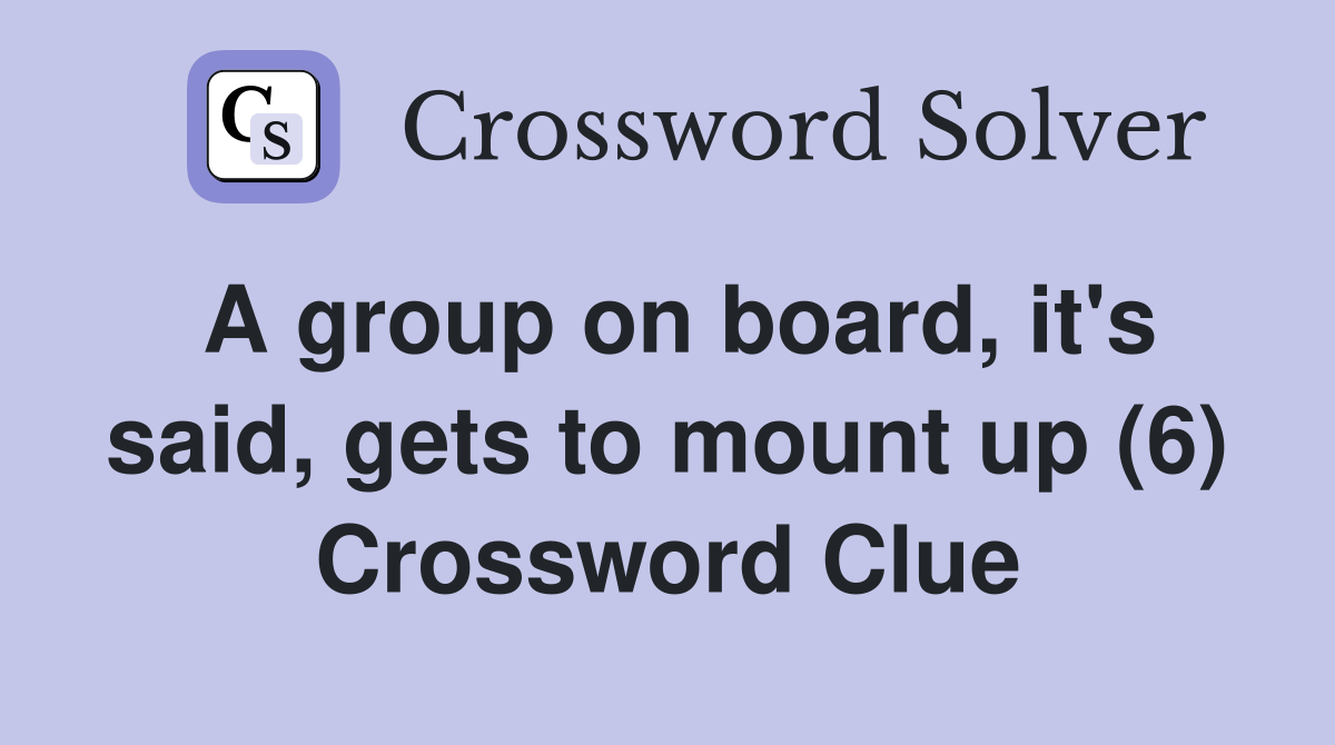 A group on board, it's said, gets to mount up (6) Crossword Clue