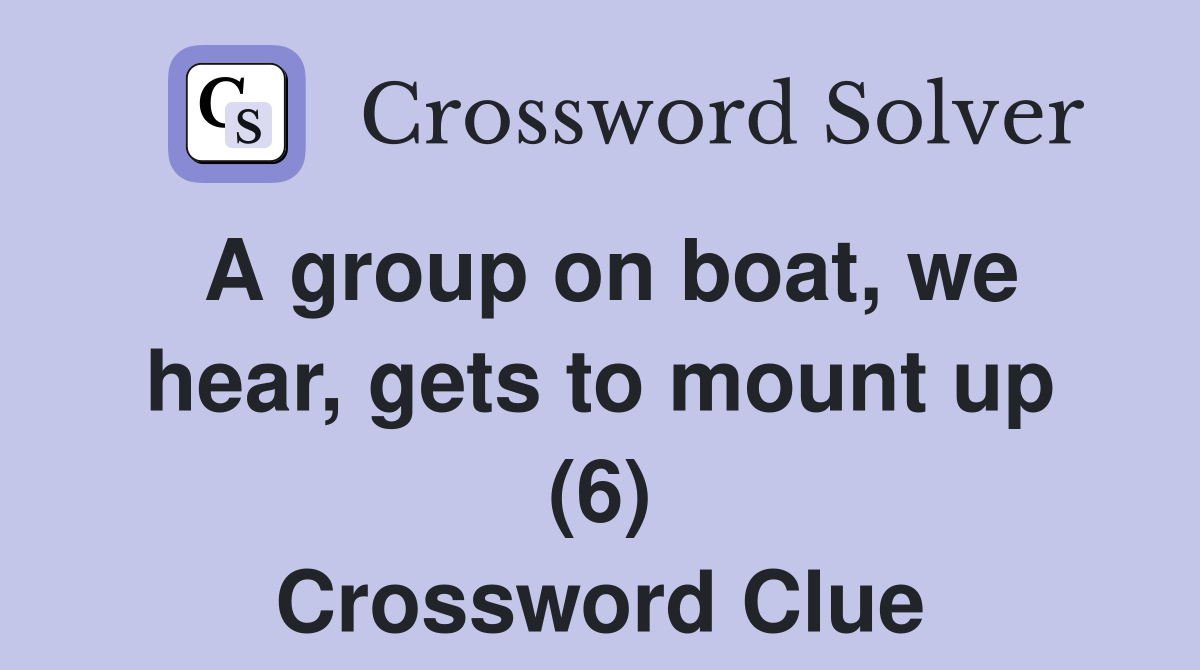 A group on boat, we hear, gets to mount up (6) Crossword Clue