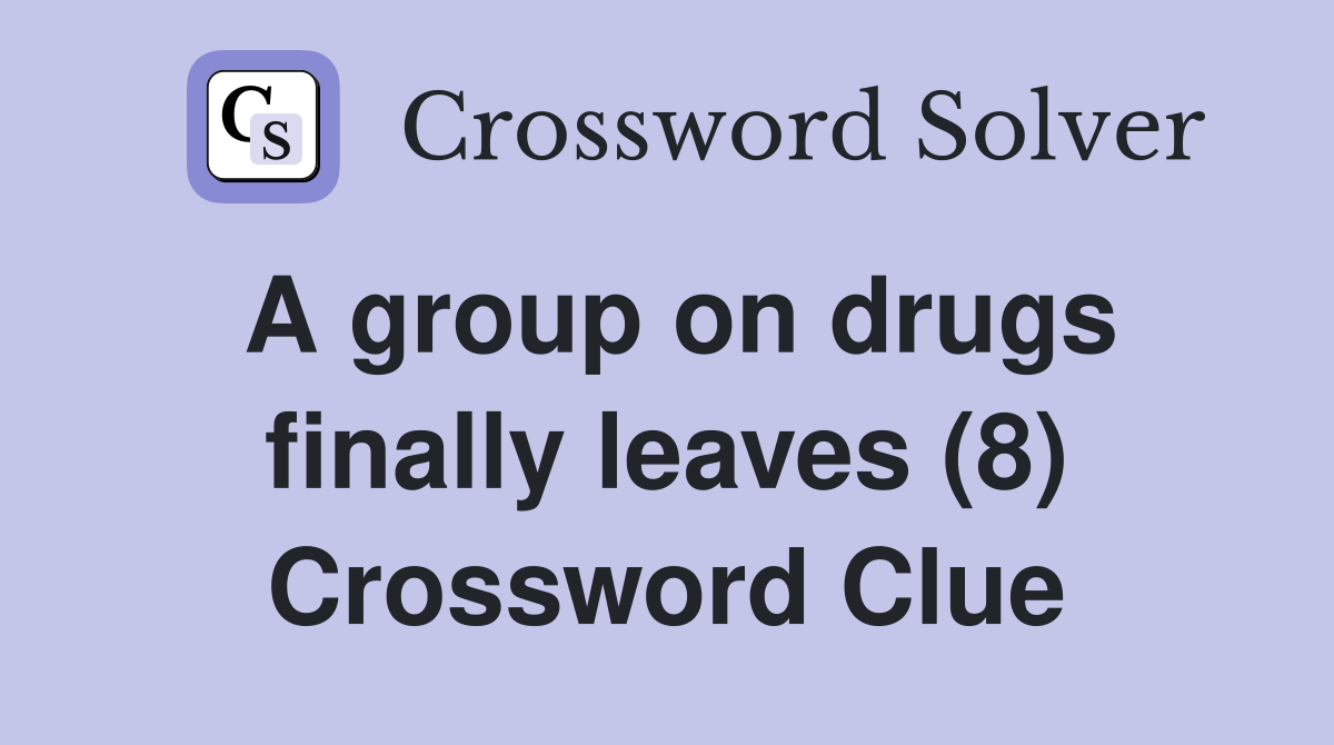 A group on drugs finally leaves (8) Crossword Clue