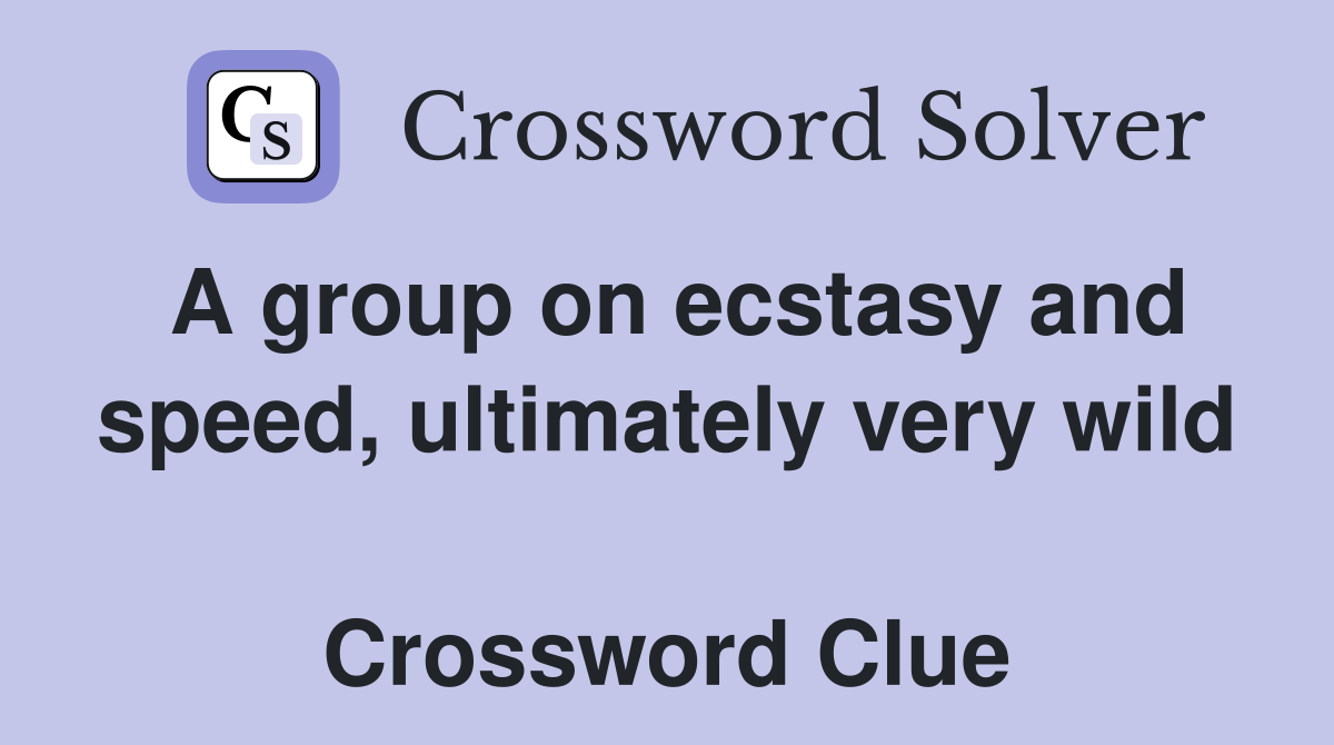 A group on ecstasy and speed, ultimately very wild  Crossword Clue
