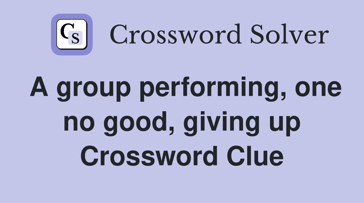 A group performing, one no good, giving up Crossword Clue