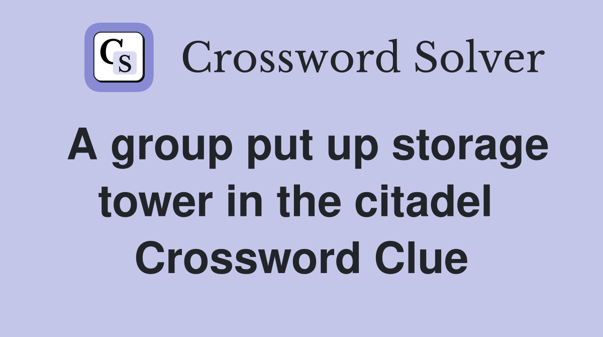 A group put up storage tower in the citadel  Crossword Clue