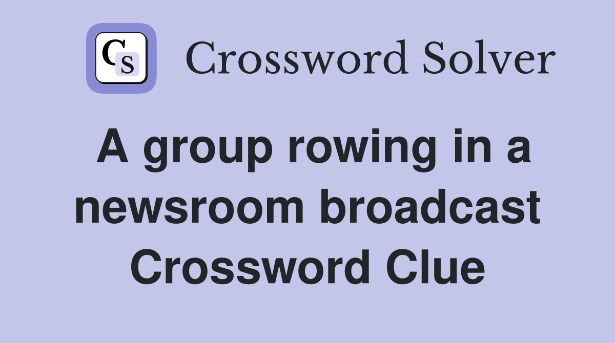 A group rowing in a newsroom broadcast Crossword Clue