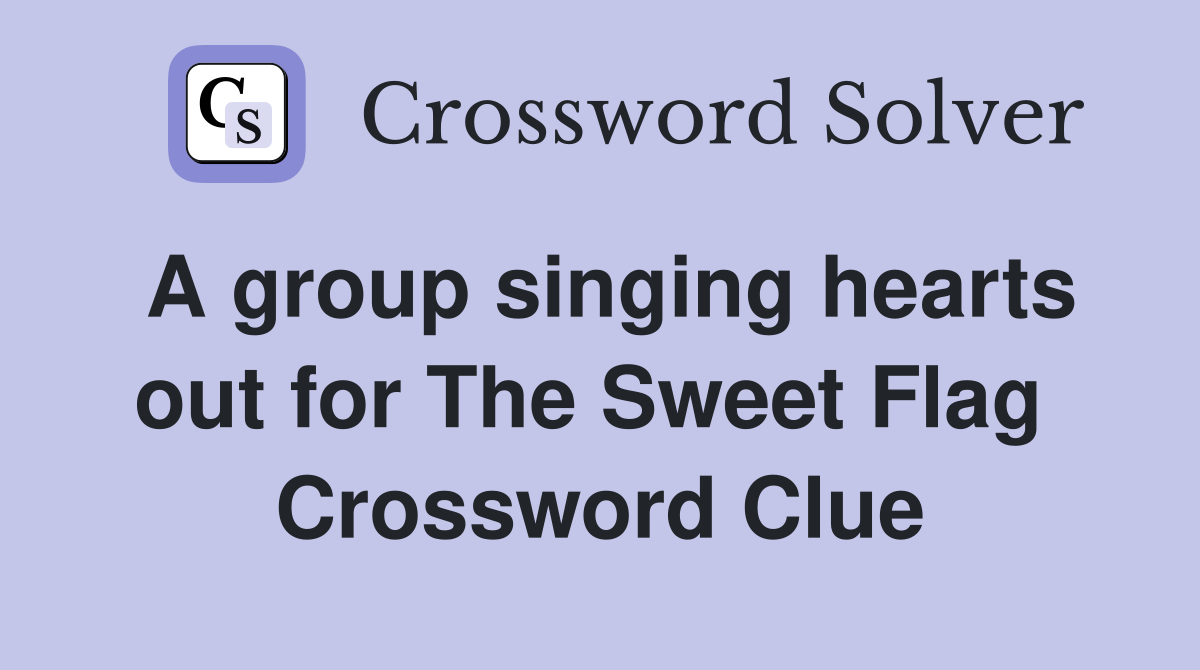 A group singing hearts out for The Sweet Flag  Crossword Clue