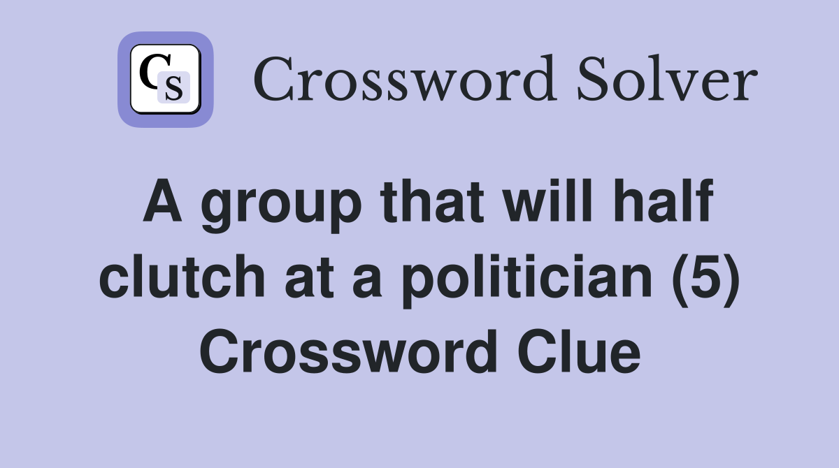 A group that will half clutch at a politician (5) Crossword Clue