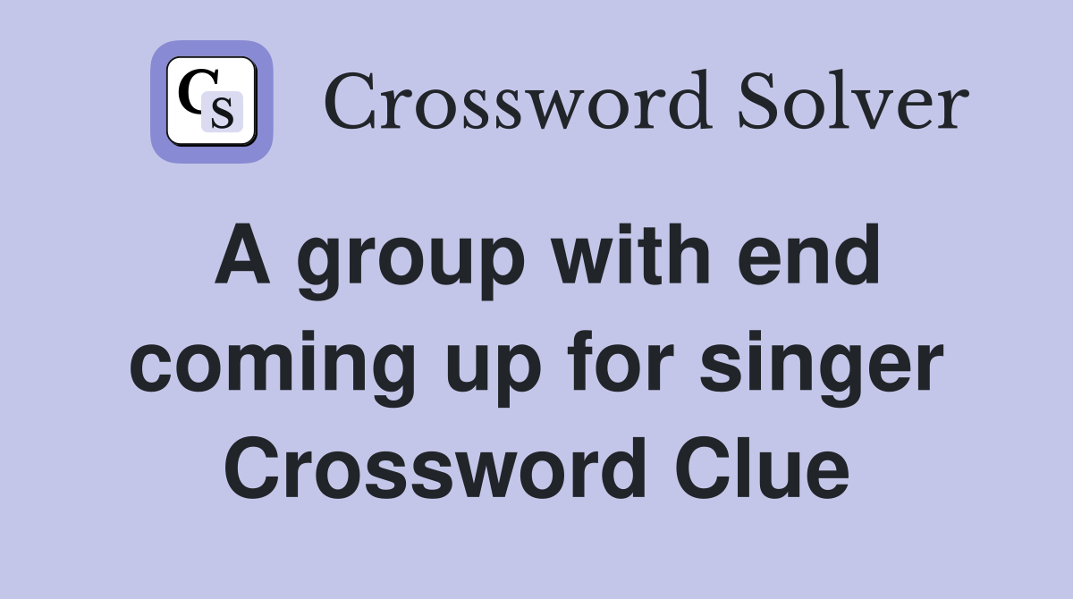 A group with end coming up for singer Crossword Clue
