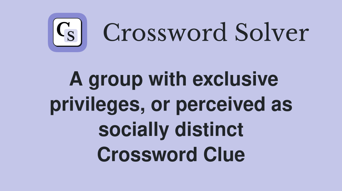 A group with exclusive privileges, or perceived as socially distinct Crossword Clue