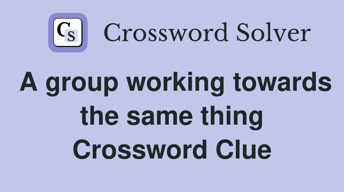 A group working towards the same thing Crossword Clue