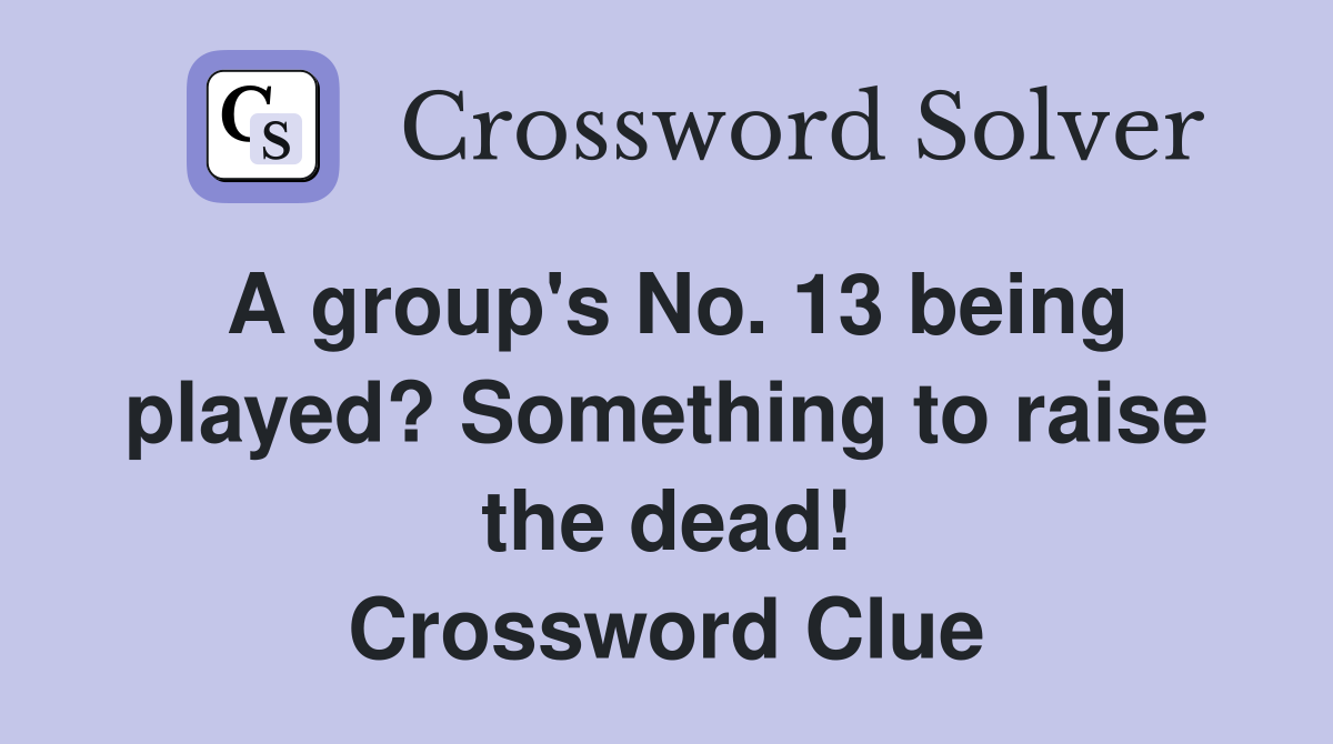 A group's No. 13 being played? Something to raise the dead! Crossword Clue