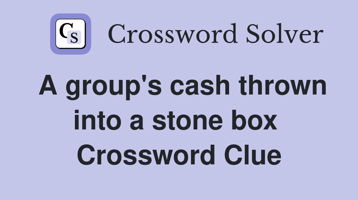 A group's cash thrown into a stone box  Crossword Clue
