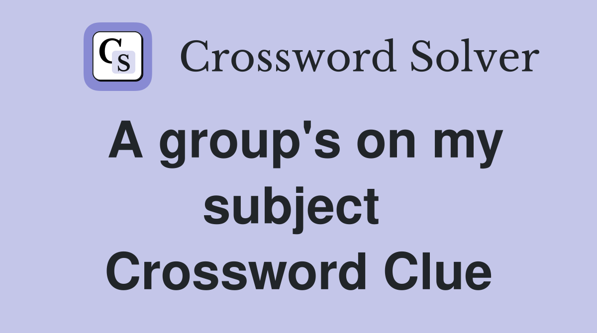 A group's on my subject  Crossword Clue