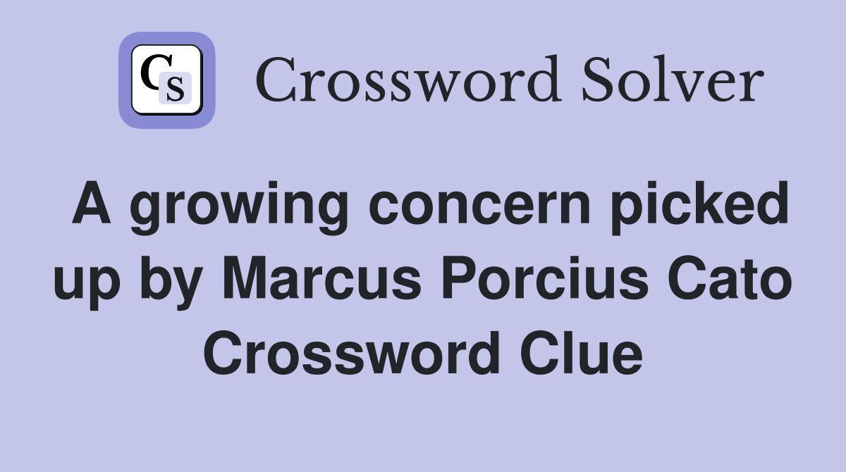 A growing concern picked up by Marcus Porcius Cato Crossword Clue