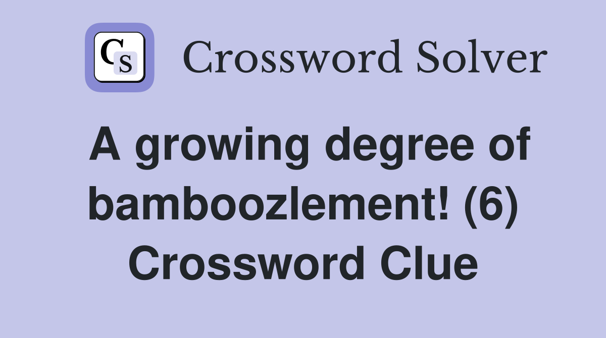 A growing degree of bamboozlement! (6) Crossword Clue