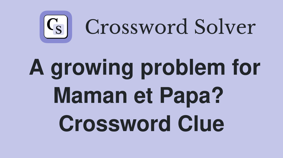 A growing problem for Maman et Papa?  Crossword Clue