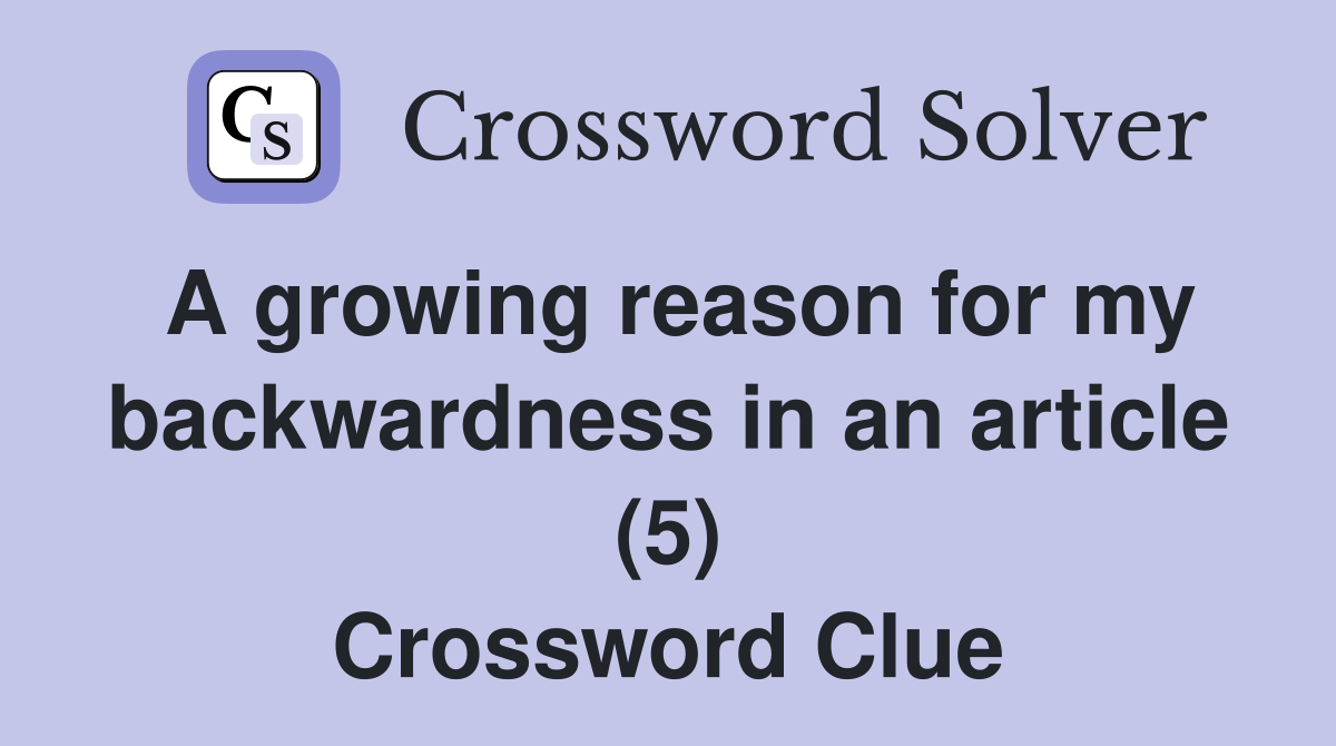 A growing reason for my backwardness in an article (5) Crossword Clue