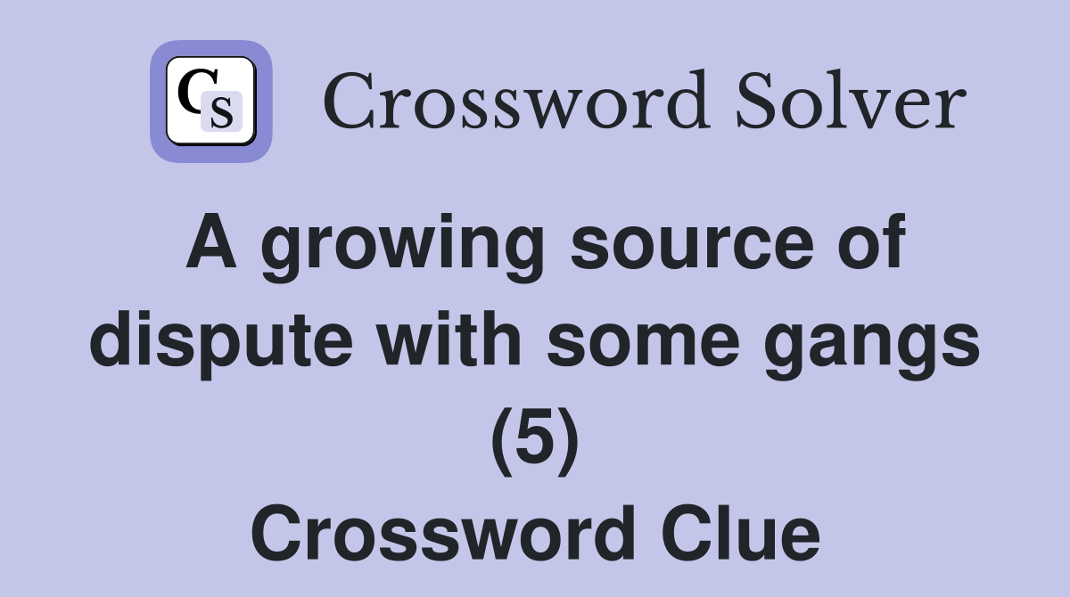 A growing source of dispute with some gangs (5) Crossword Clue