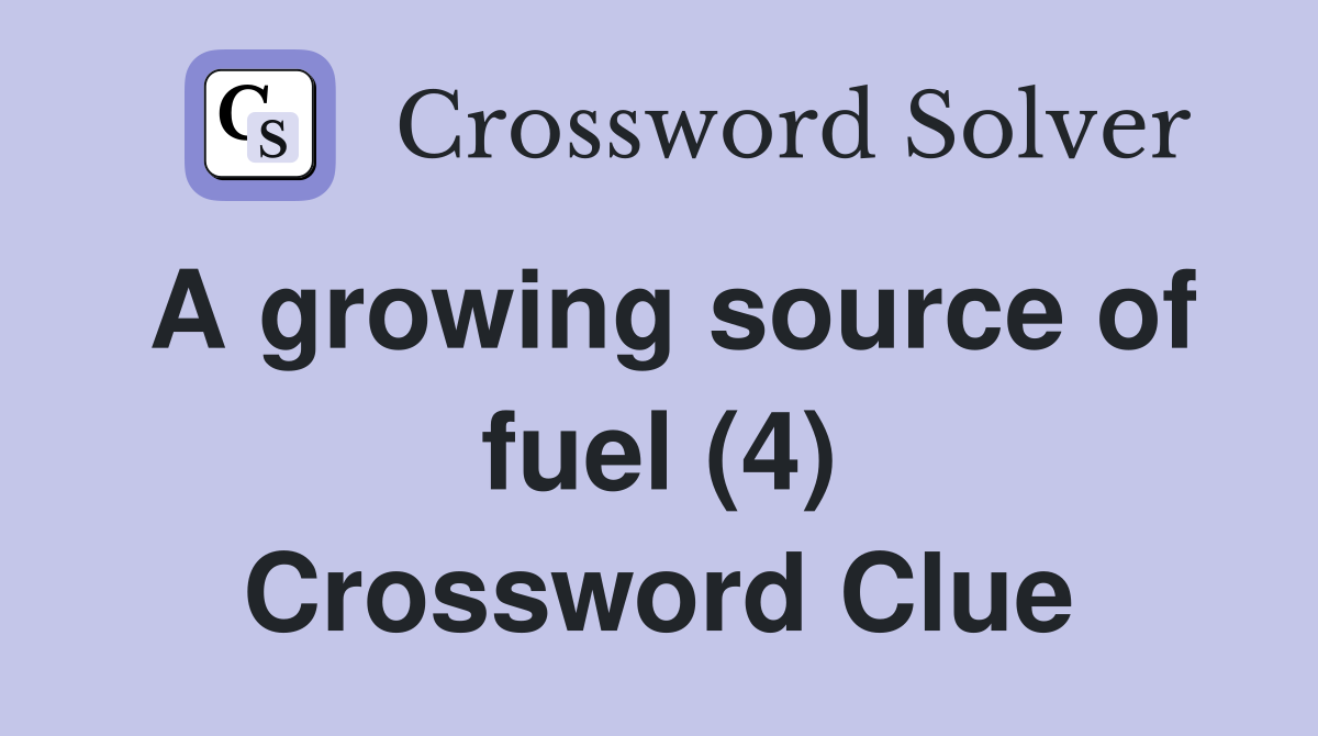 A growing source of fuel (4) Crossword Clue