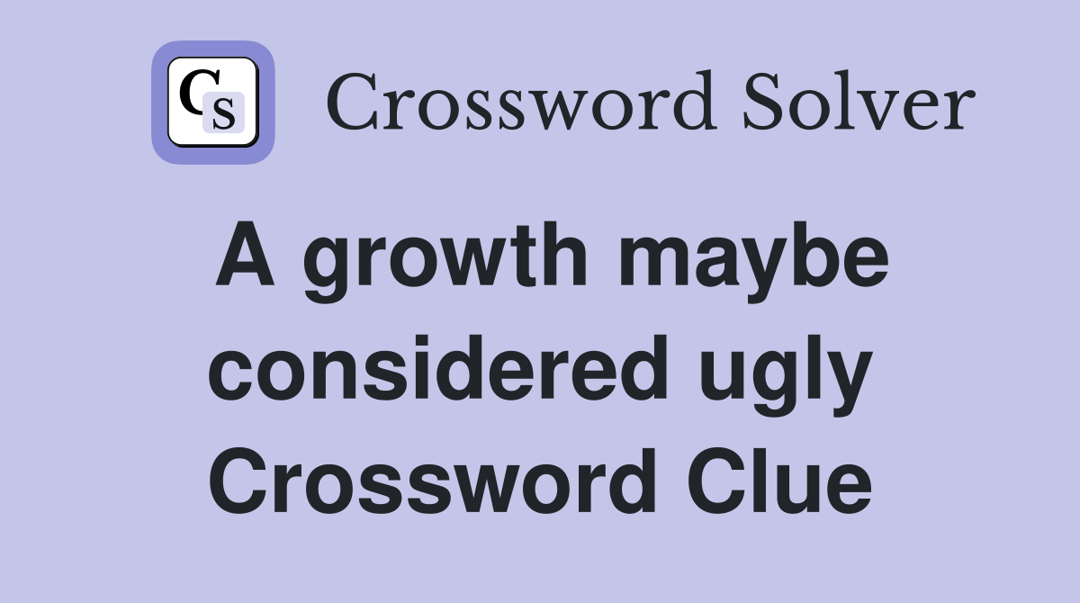 A growth maybe considered ugly Crossword Clue