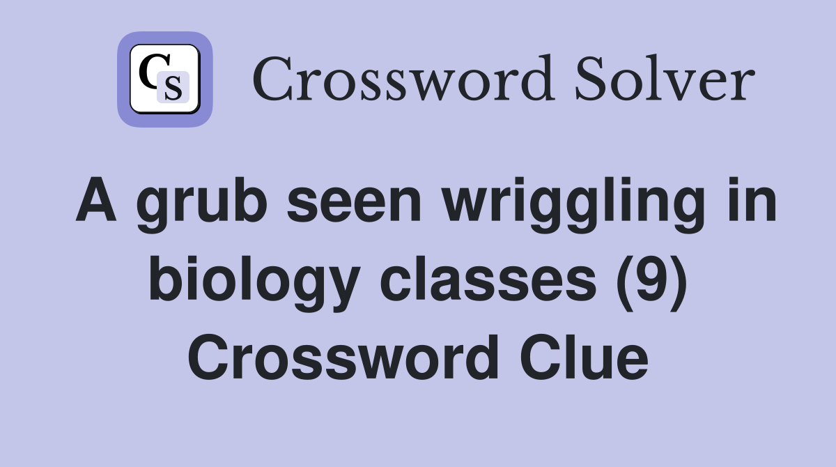 A grub seen wriggling in biology classes (9) Crossword Clue