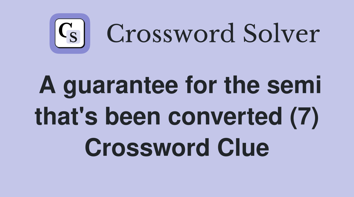 A guarantee for the semi that's been converted (7) Crossword Clue