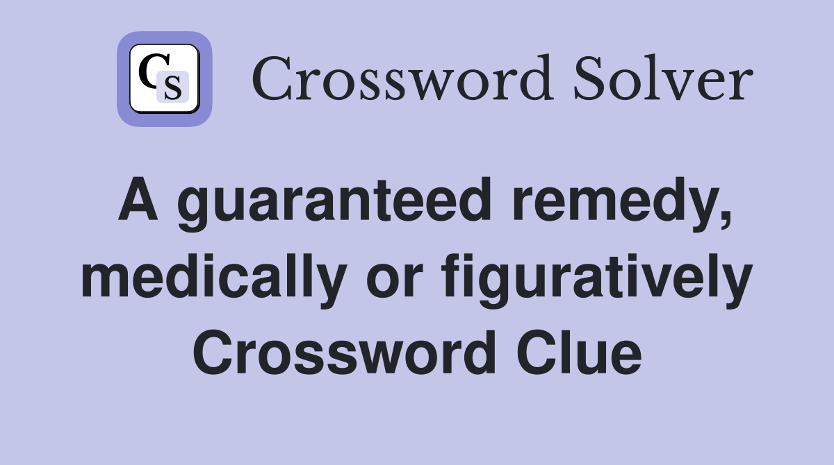 A guaranteed remedy, medically or figuratively Crossword Clue