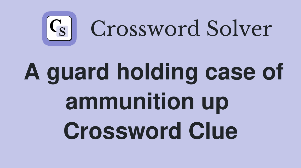 A guard holding case of ammunition up  Crossword Clue