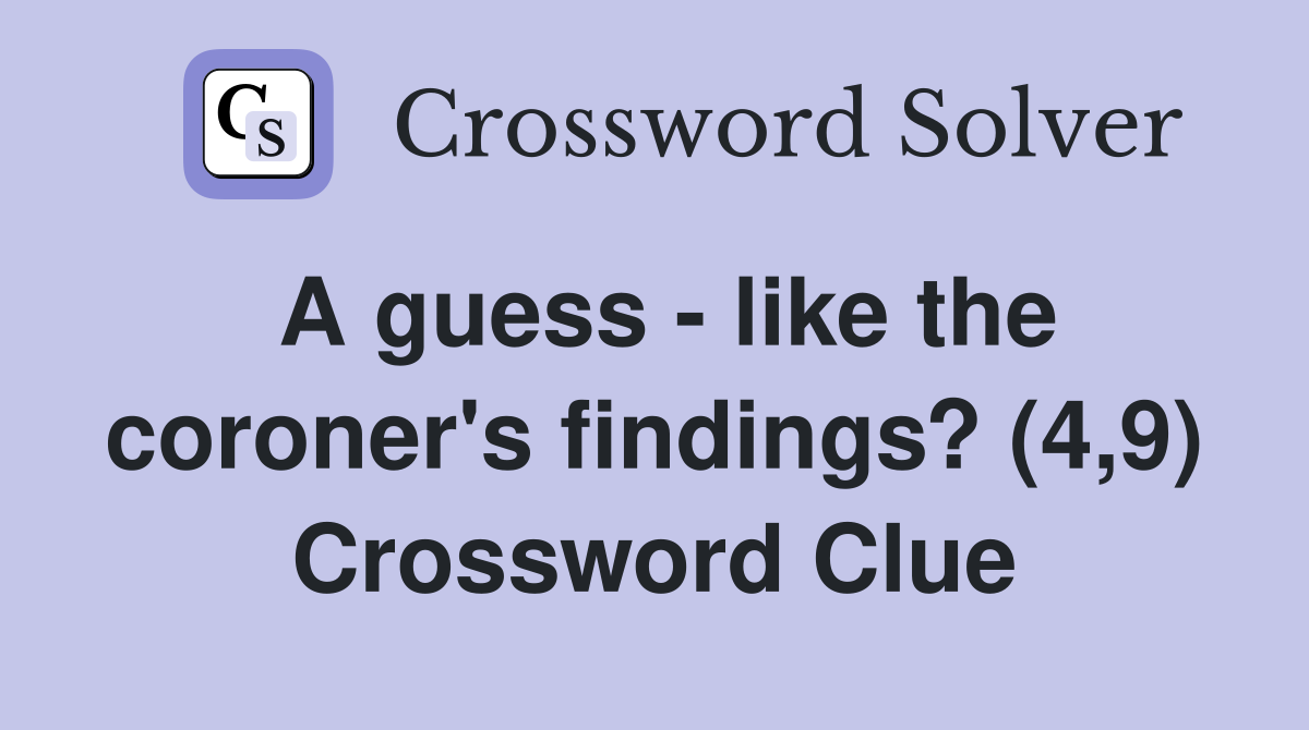 A guess - like the coroner's findings? (4,9) Crossword Clue