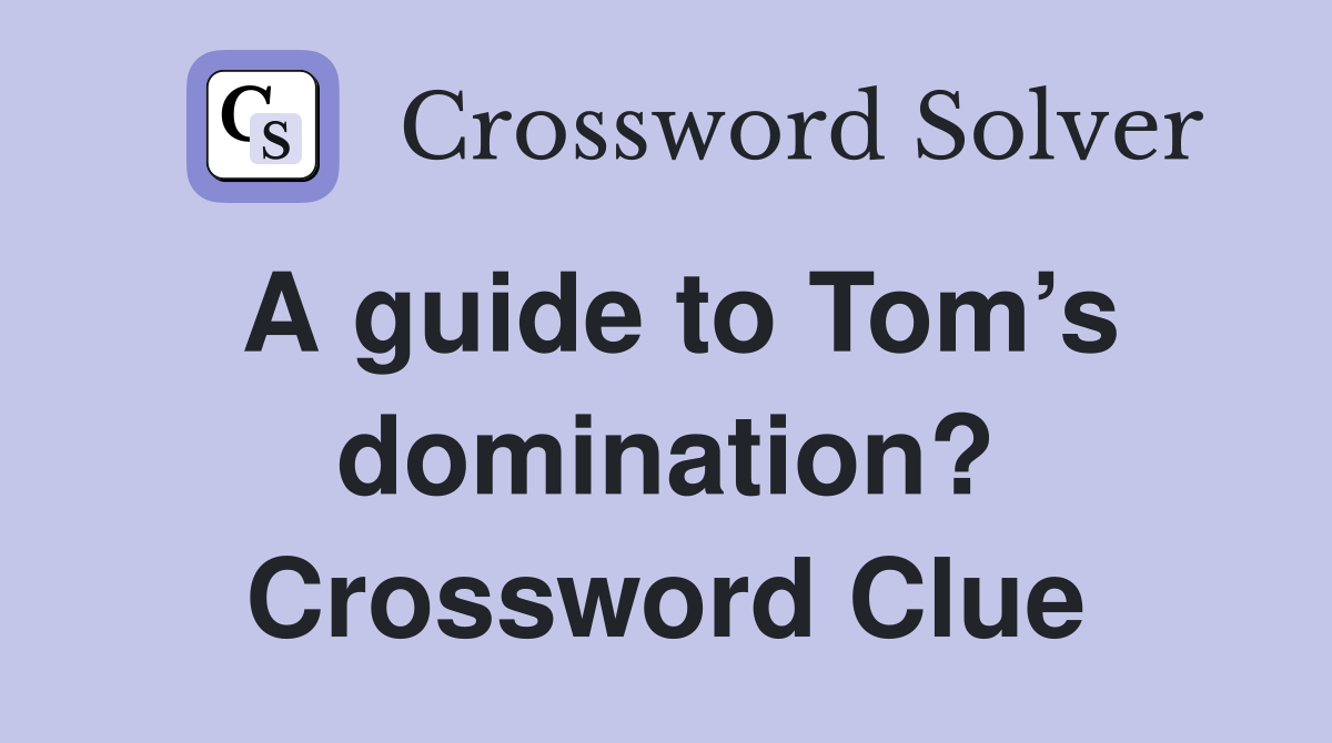 A guide to Tom’s domination? Crossword Clue