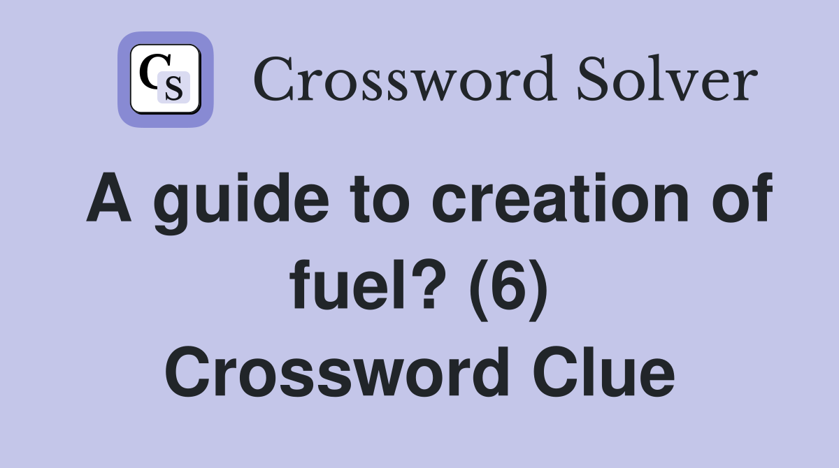 A guide to creation of fuel? (6) Crossword Clue