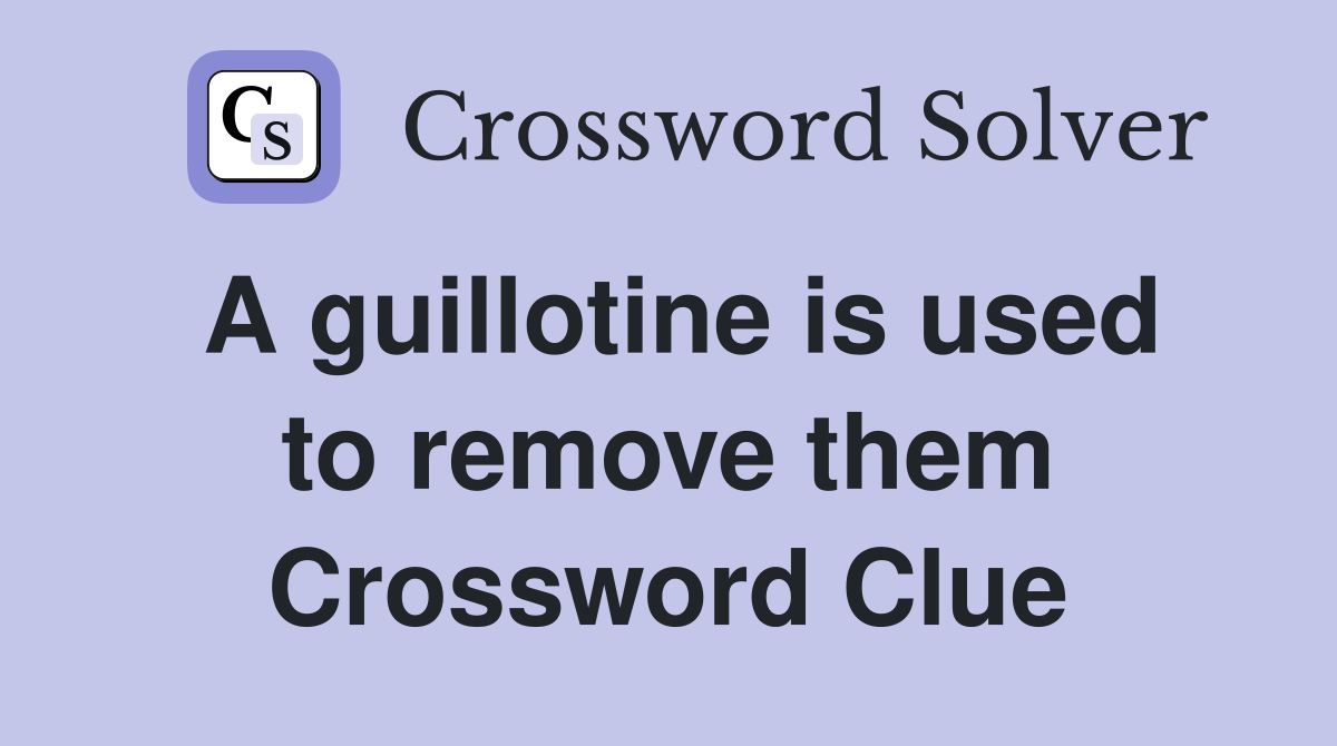 A guillotine is used to remove them Crossword Clue