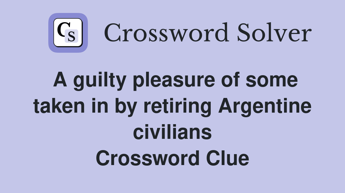 A guilty pleasure of some taken in by retiring Argentine civilians Crossword Clue
