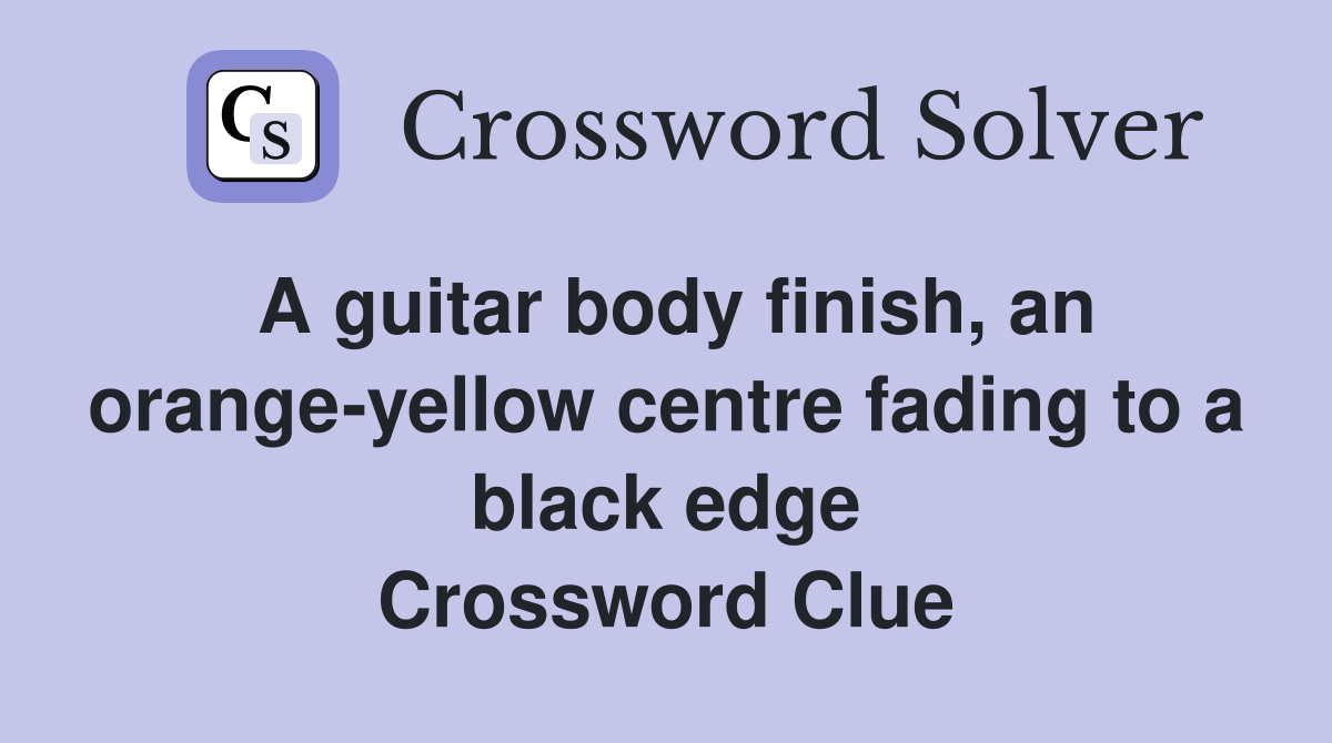 A guitar body finish, an orange-yellow centre fading to a black edge Crossword Clue