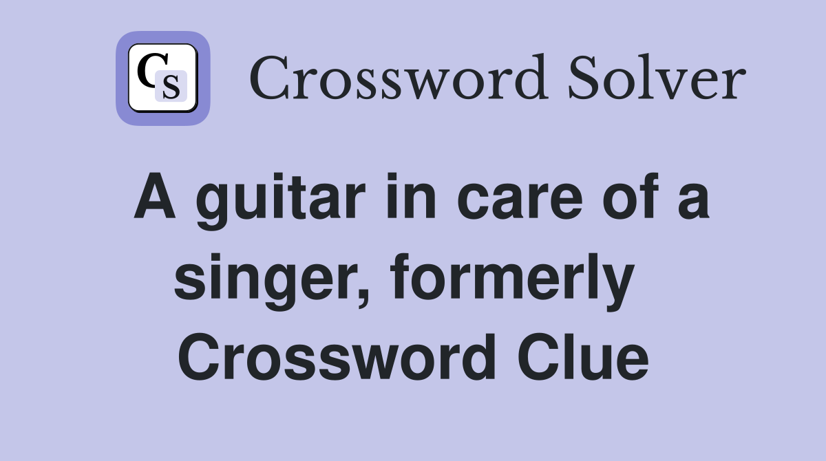 A guitar in care of a singer, formerly  Crossword Clue