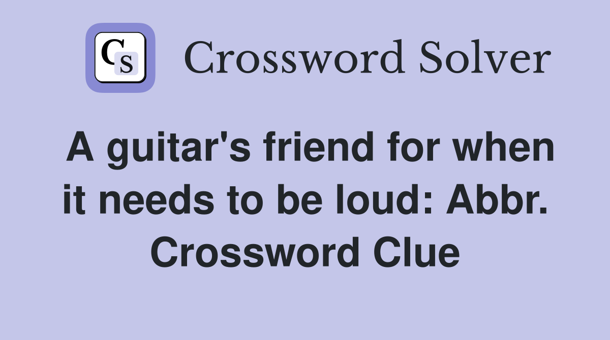 A guitar's friend for when it needs to be loud: Abbr. Crossword Clue