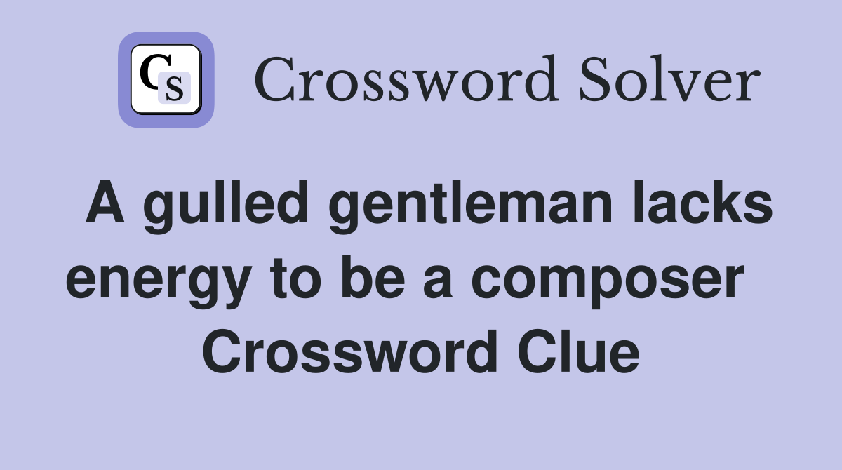 A gulled gentleman lacks energy to be a composer   Crossword Clue