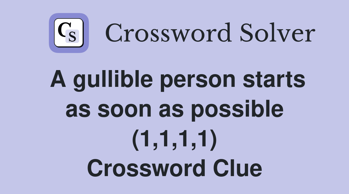 A gullible person starts as soon as possible (1,1,1,1) Crossword Clue