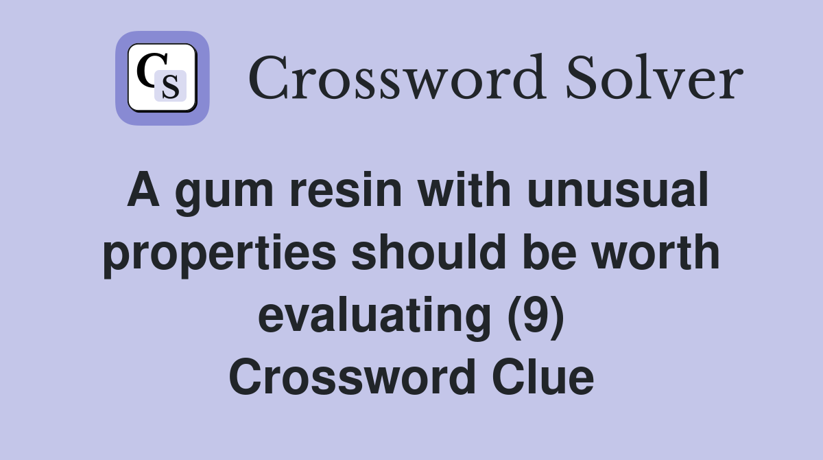 A gum resin with unusual properties should be worth evaluating (9) Crossword Clue