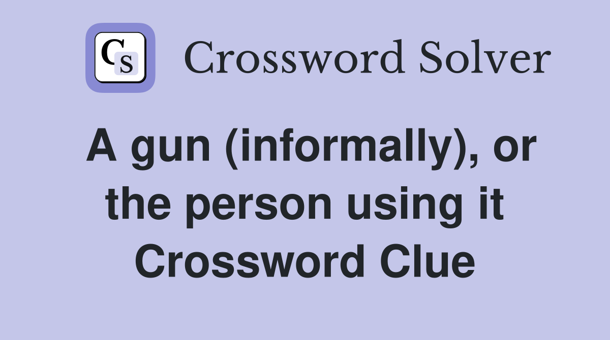 A gun (informally), or the person using it Crossword Clue