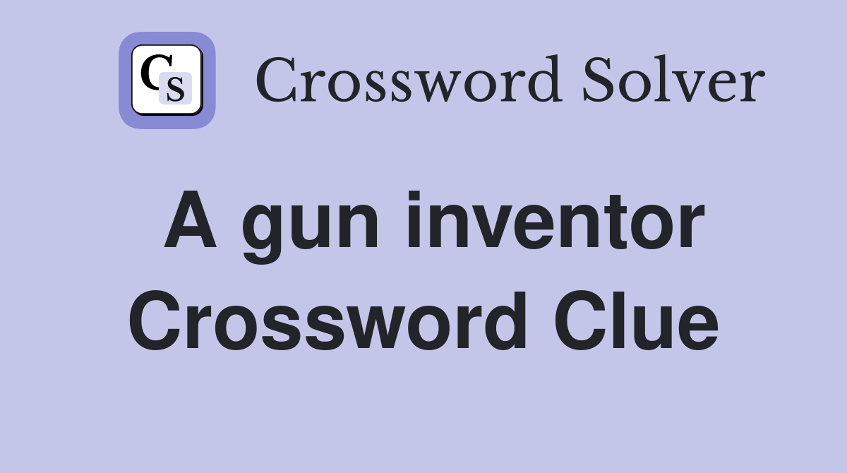 A gun inventor Crossword Clue