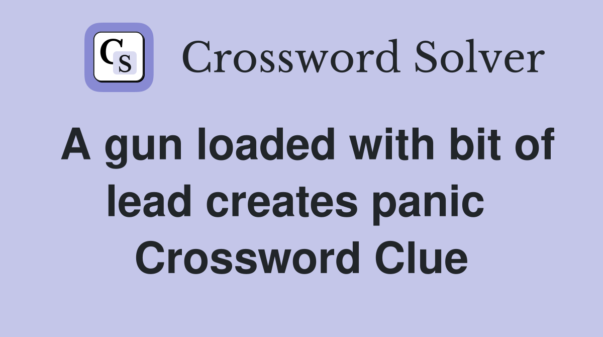 A gun loaded with bit of lead creates panic  Crossword Clue