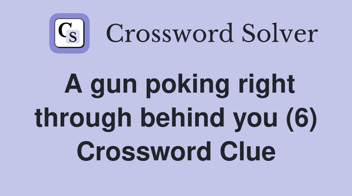 A gun poking right through behind you (6) Crossword Clue