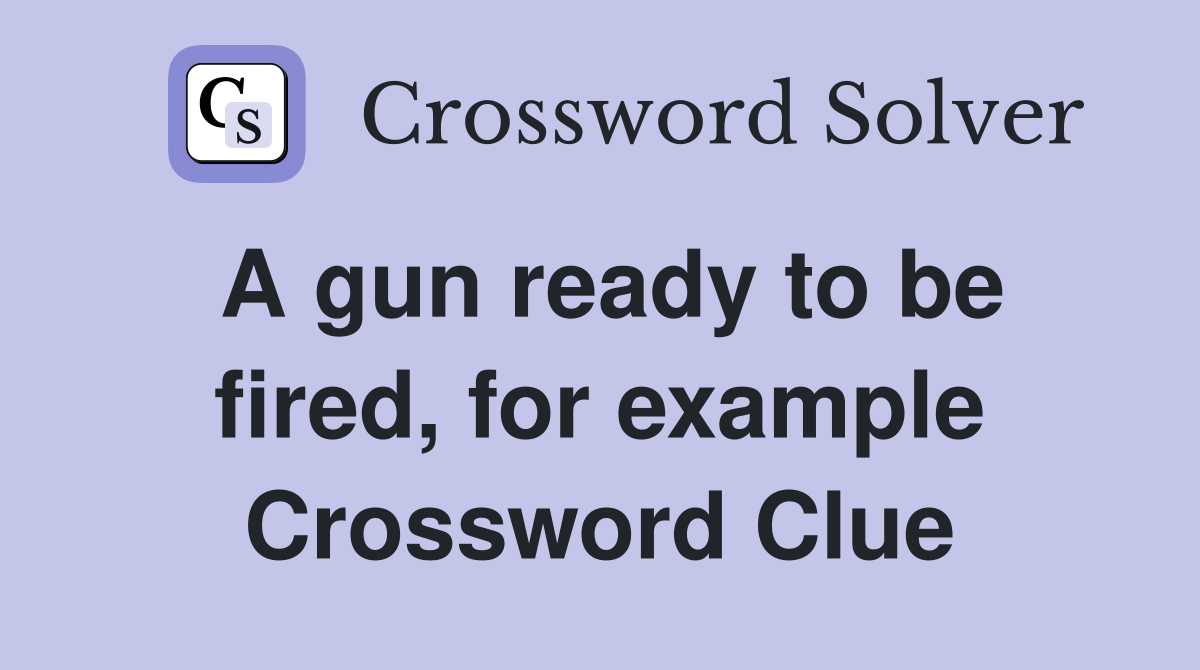 A gun ready to be fired, for example Crossword Clue