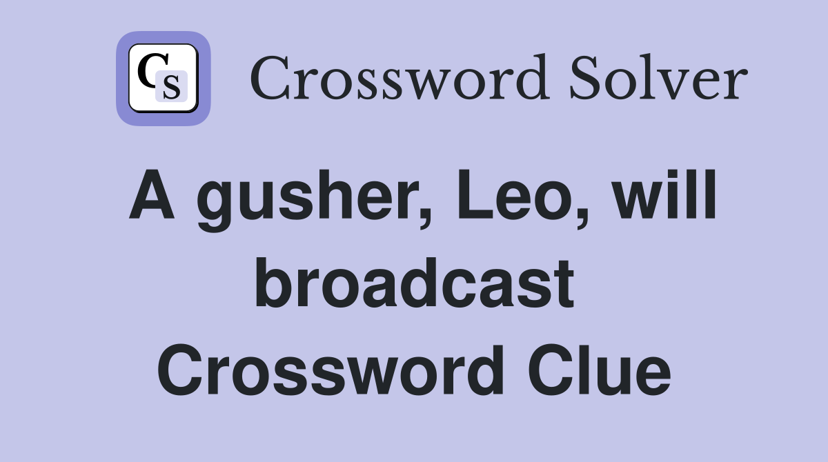 A gusher, Leo, will broadcast Crossword Clue