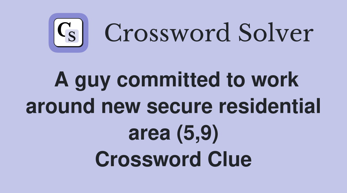 A guy committed to work around new secure residential area (5,9) Crossword Clue